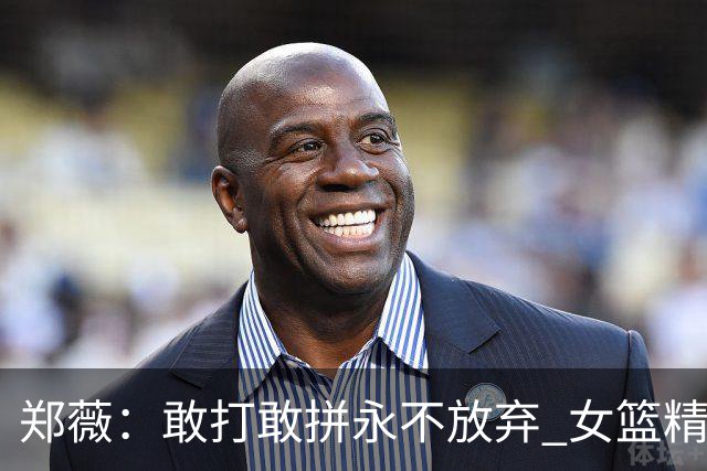 郑薇：敢打敢拼永不放弃 女篮精神一直在传承
